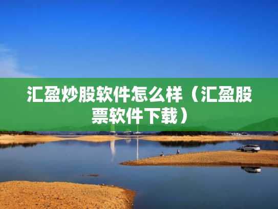 汇盈炒股软件怎么样（汇盈股票软件下载）