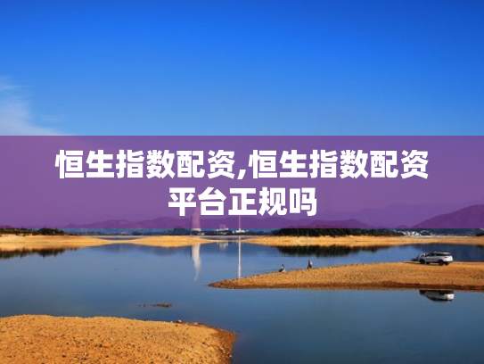 恒生指数配资,恒生指数配资平台正规吗