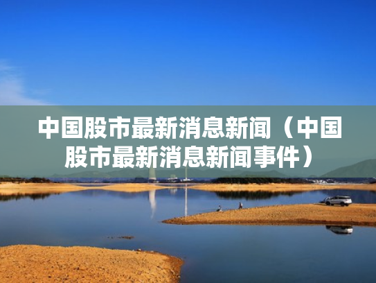 中国股市最新消息新闻（中国股市最新消息新闻事件）
