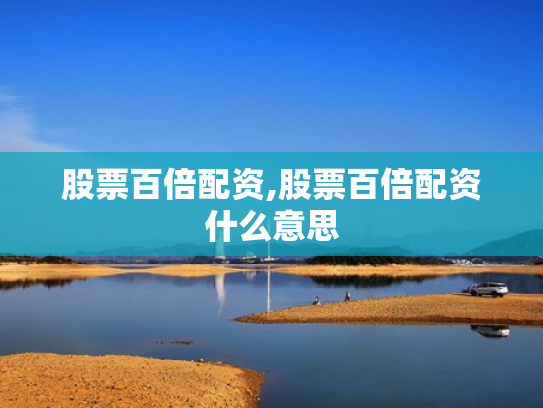 股票百倍配资,股票百倍配资什么意思