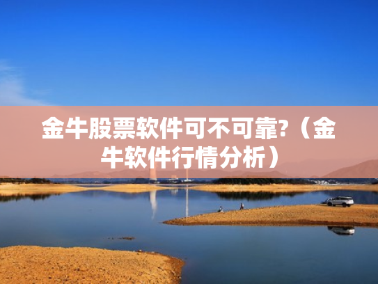金牛股票软件可不可靠?（金牛软件行情分析）