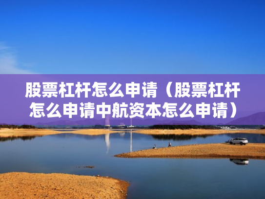 股票杠杆怎么申请（股票杠杆怎么申请中航资本怎么申请）