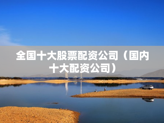 全国十大股票配资公司（国内十大配资公司）