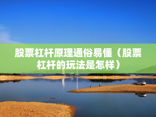 股票杠杆原理通俗易懂（股票杠杆的玩法是怎样）