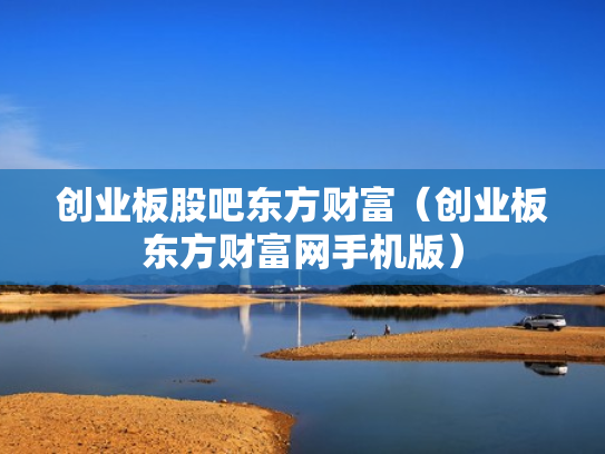 创业板股吧东方财富（创业板东方财富网手机版）