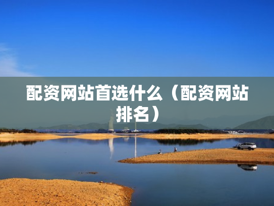 配资网站首选什么（配资网站排名）