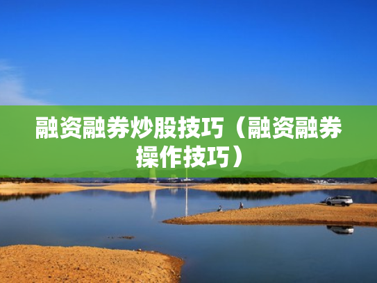 融资融券炒股技巧（融资融券操作技巧）
