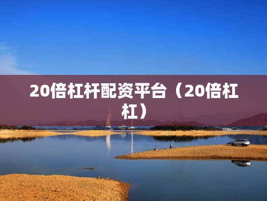 20倍杠杆配资平台（20倍杠杠）