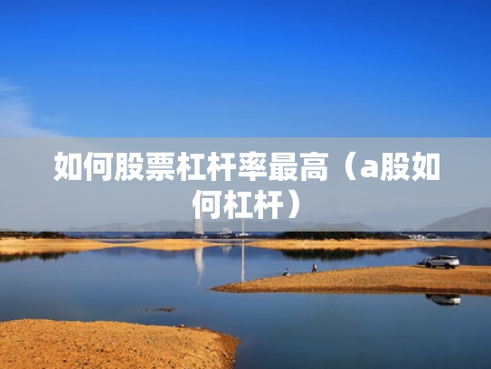 如何股票杠杆率最高（a股如何杠杆）