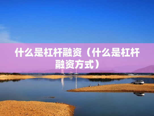 什么是杠杆融资（什么是杠杆融资方式）