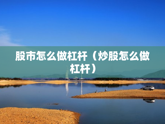 股市怎么做杠杆（炒股怎么做杠杆）