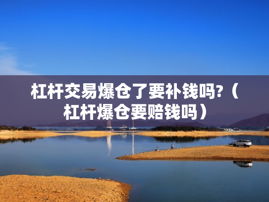 杠杆交易爆仓了要补钱吗?（杠杆爆仓要赔钱吗）