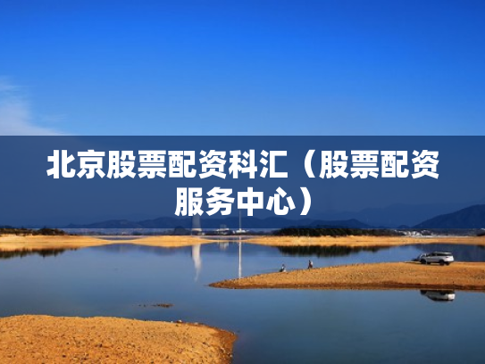 北京股票配资科汇（股票配资服务中心）