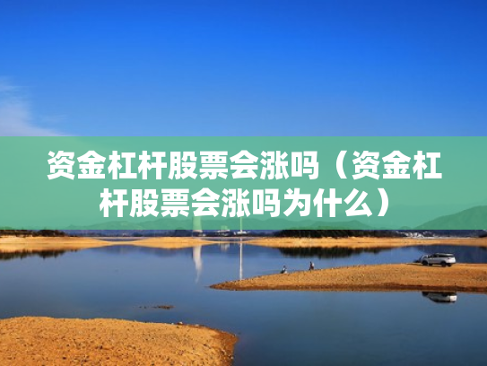 资金杠杆股票会涨吗（资金杠杆股票会涨吗为什么）