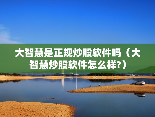 大智慧是正规炒股软件吗（大智慧炒股软件怎么样?）
