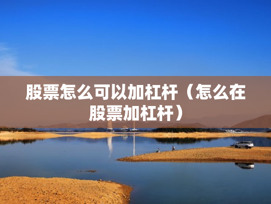 股票怎么可以加杠杆（怎么在股票加杠杆）