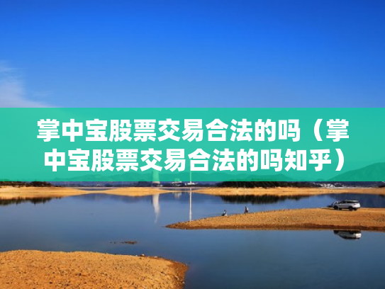 掌中宝股票交易合法的吗（掌中宝股票交易合法的吗知乎）