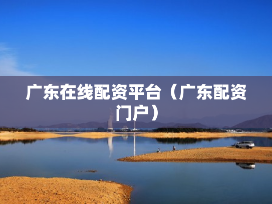 广东在线配资平台（广东配资门户）