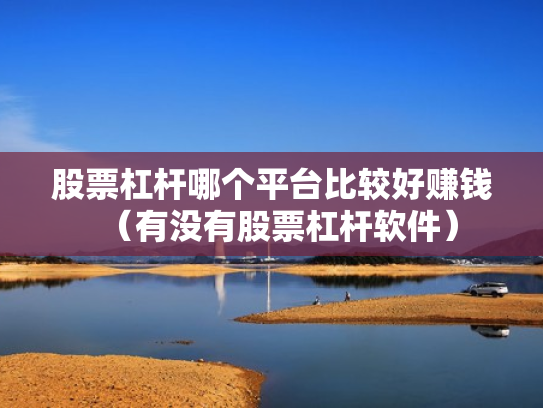 股票杠杆哪个平台比较好赚钱（有没有股票杠杆软件）