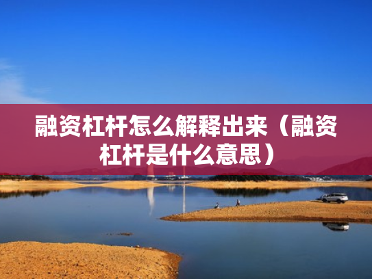 融资杠杆怎么解释出来（融资杠杆是什么意思）