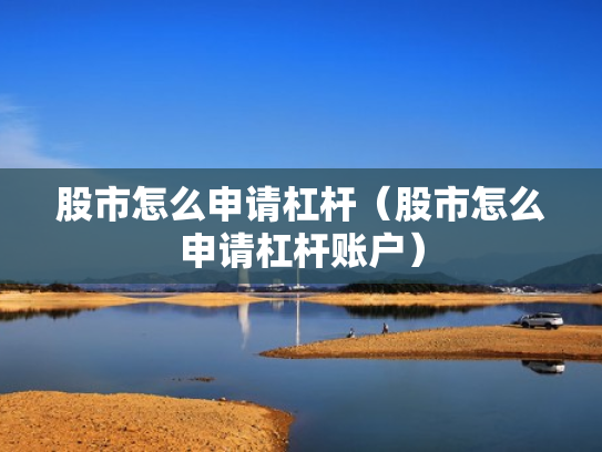 股市怎么申请杠杆（股市怎么申请杠杆账户）