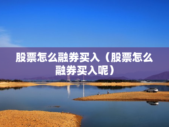 股票怎么融券买入（股票怎么融券买入呢）