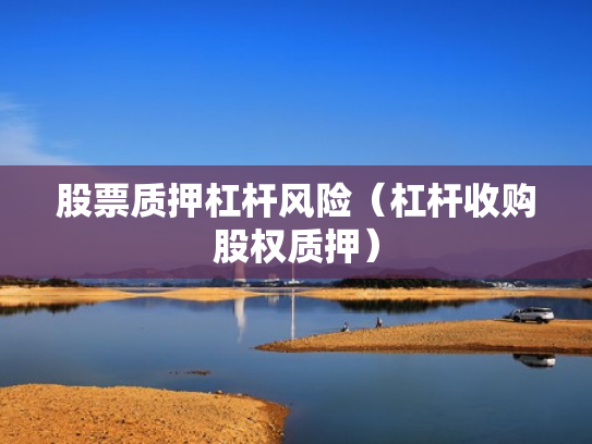 股票质押杠杆风险（杠杆收购股权质押）