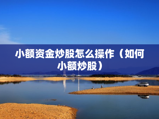小额资金炒股怎么操作（如何小额炒股）