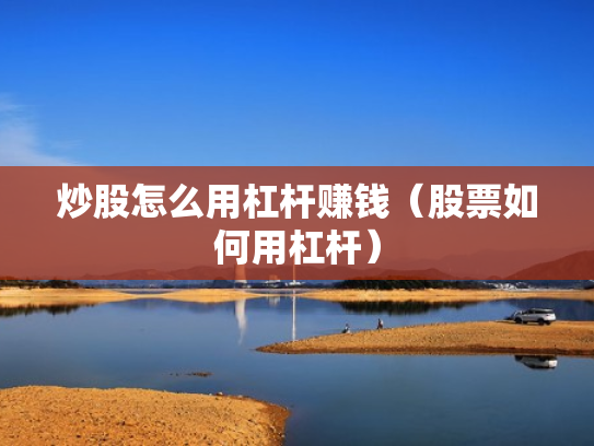炒股怎么用杠杆赚钱（股票如何用杠杆）