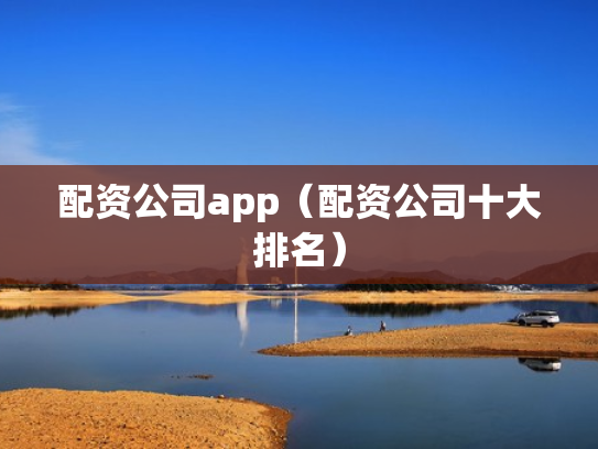 配资公司app（配资公司十大排名）