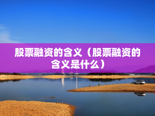 股票融资的含义（股票融资的含义是什么）