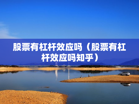 股票有杠杆效应吗（股票有杠杆效应吗知乎）