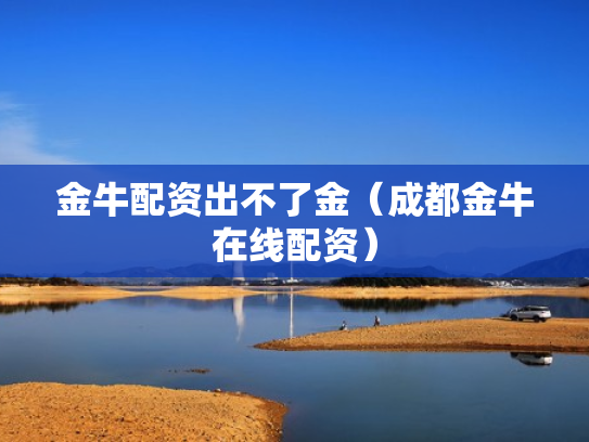 金牛配资出不了金（成都金牛在线配资）