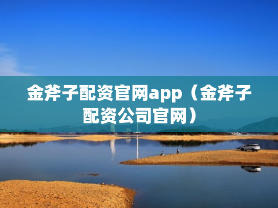 金斧子配资官网app（金斧子配资公司官网）