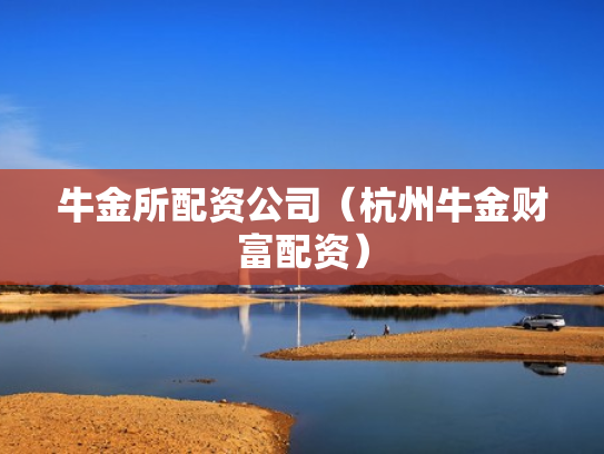 牛金所配资公司（杭州牛金财富配资）