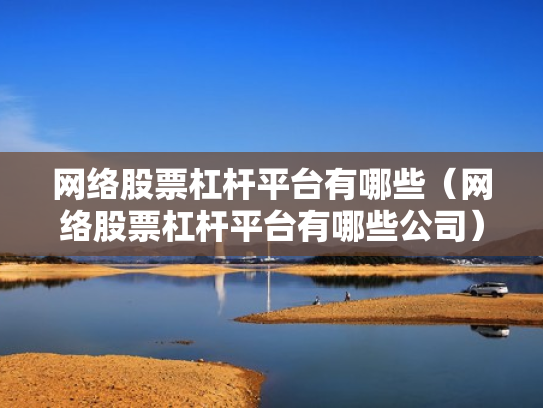 网络股票杠杆平台有哪些（网络股票杠杆平台有哪些公司）