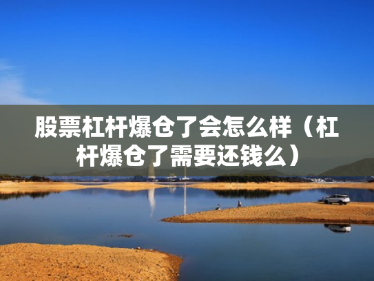 股票杠杆爆仓了会怎么样（杠杆爆仓了需要还钱么）
