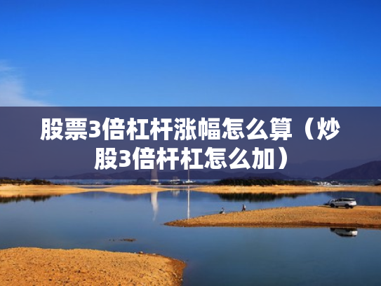 股票3倍杠杆涨幅怎么算（炒股3倍杆杠怎么加）