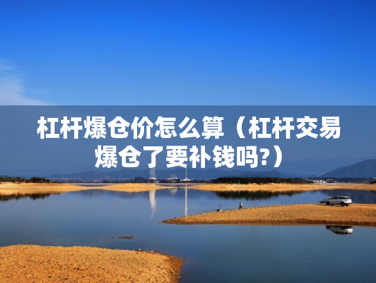 杠杆爆仓价怎么算（杠杆交易爆仓了要补钱吗?）