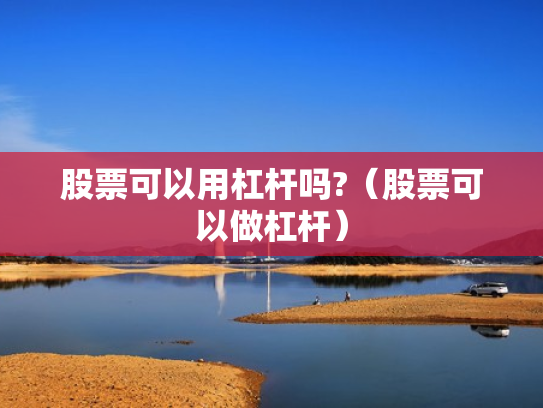 股票可以用杠杆吗?（股票可以做杠杆）