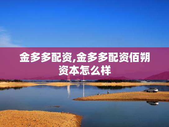 金多多配资,金多多配资佰朔资本怎么样