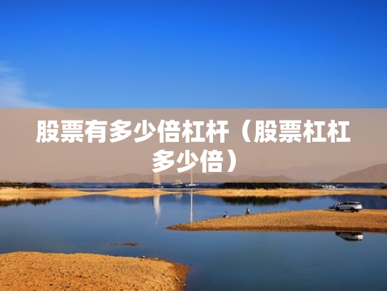 股票有多少倍杠杆（股票杠杠多少倍）