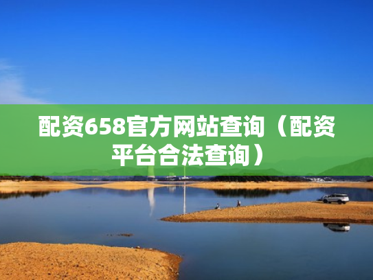 配资658官方网站查询（配资平台合法查询）