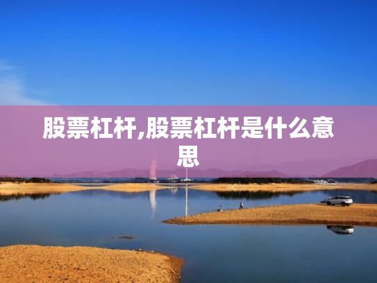 股票杠杆,股票杠杆是什么意思
