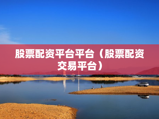 股票配资平台平台（股票配资交易平台）
