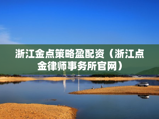 浙江金点策略盈配资（浙江点金律师事务所官网）