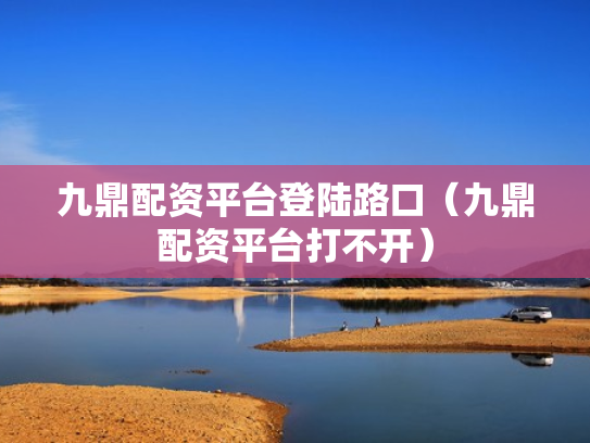 九鼎配资平台登陆路口（九鼎配资平台打不开）