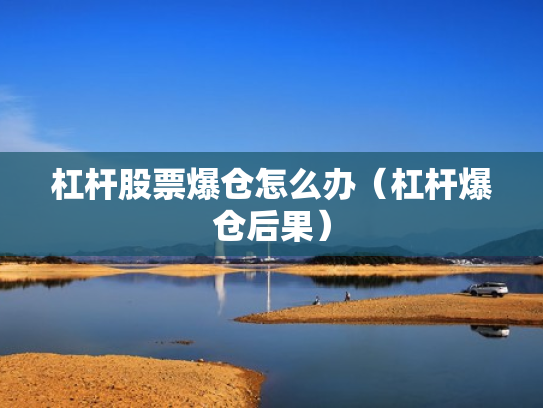 杠杆股票爆仓怎么办（杠杆爆仓后果）