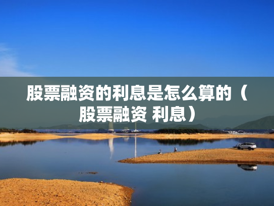 股票融资的利息是怎么算的（股票融资 利息）