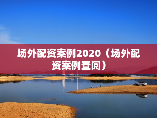 场外配资案例2020（场外配资案例查阅）